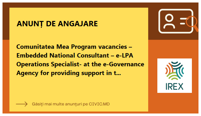 Comunitatea Mea Program vacancies – Embedded National Consultant – e-LPA Operations Specialist- at the e-Governance Agency  for providing support in the piloting and in organizing roll-out of the digitized services available through the Portal of the Loca