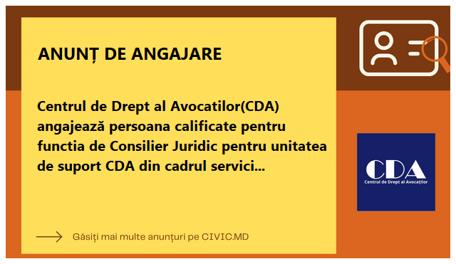 Centrul de Drept al Avocatilor(CDA) angajează persoana calificate pentru functia de Consilier Juridic pentru unitatea de suport CDA din cadrul serviciilor desconcentrate ale Inspectoratului General pentru Migrație Cahul