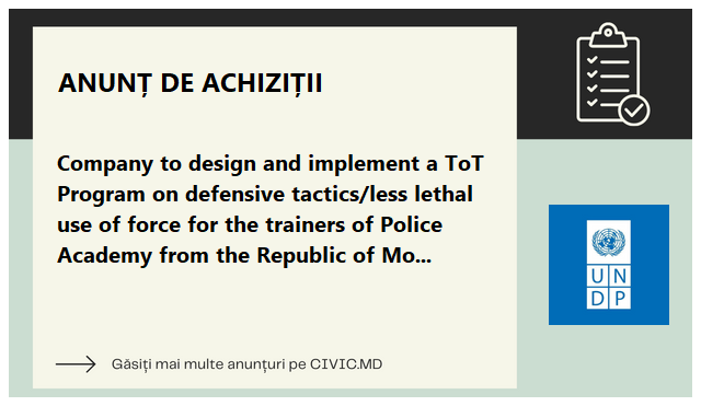 Company to design and implement a ToT Program on defensive tactics/less lethal use of force for the trainers of Police Academy from the Republic of Moldova