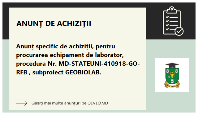 Anunț specific de achiziții, pentru procurarea echipament de laborator, procedura Nr. MD-STATEUNI-410918-GO-RFB  , subproiect GEOBIOLAB.