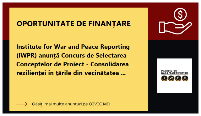 Institute for War and Peace Reporting (IWPR) anunță Concurs de Selectarea Conceptelor de Proiect - Consolidarea rezilienței în țările din vecinătatea estică (BREN) 