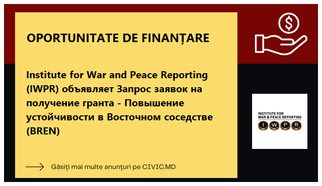 Institute for War and Peace Reporting (IWPR) объявляет Запрос заявок на получение гранта - Повышение устойчивости в Восточном соседстве (BREN) 