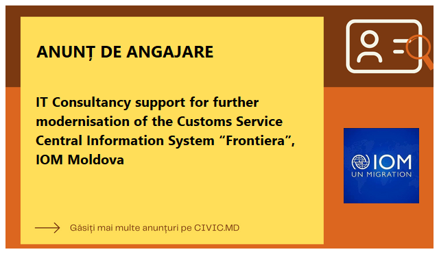 IT Consultancy support for further modernisation of  the Customs Service Central Information System “Frontiera”, IOM Moldova