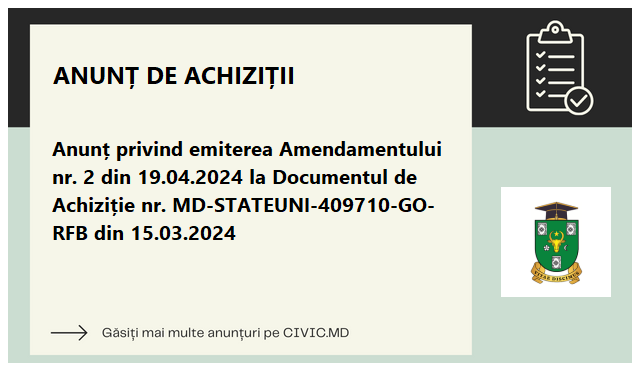 Anunț privind emiterea Amendamentului nr. 2 din 19.04.2024 la Documentul de Achiziție nr. MD-STATEUNI-409710-GO-RFB din 15.03.2024