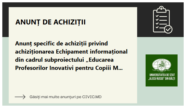 Anunț specific de achiziții privind achiziționarea Echipament informațional din cadrul subproiectului „Educarea Profesorilor Inovativi pentru Copiii Moldovei” EPICoM