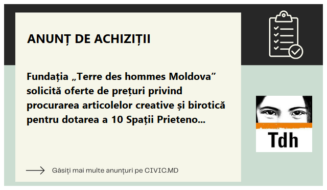 Fundația „Terre des hommes Moldova” solicită oferte de prețuri privind procurarea articolelor creative și birotică pentru dotarea a 10 Spații Prietenoase Copiilor
