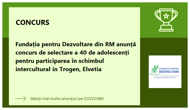 Fundația pentru Dezvoltare din RM anunță concurs de selectare a 40 de adolescenți pentru participarea în schimbul intercultural in Trogen, Elvetia