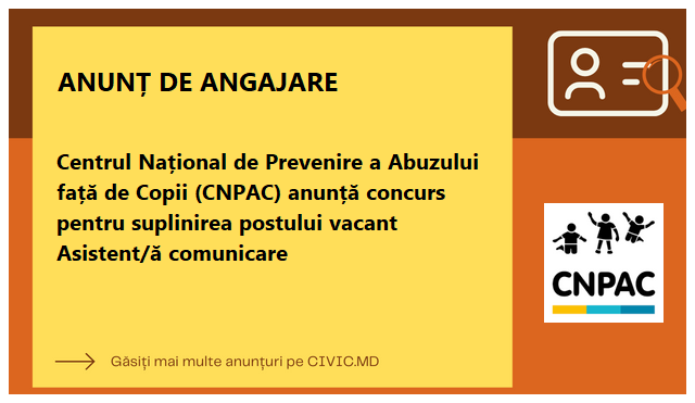 Centrul Național de Prevenire a Abuzului față de Copii (CNPAC) anunță concurs pentru suplinirea postului vacant Asistent/ă comunicare