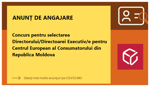 Concurs pentru selectarea Directorului/Directoarei Executiv/e pentru Centrul European al Consumatorului din Republica Moldova