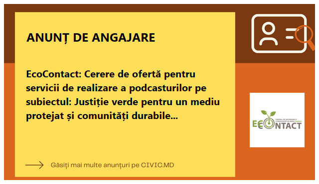 EcoContact: Cerere de ofertă pentru servicii de realizare a podcasturilor pe subiectul: Justiție verde pentru un mediu protejat și comunități durabile în Republica Moldova