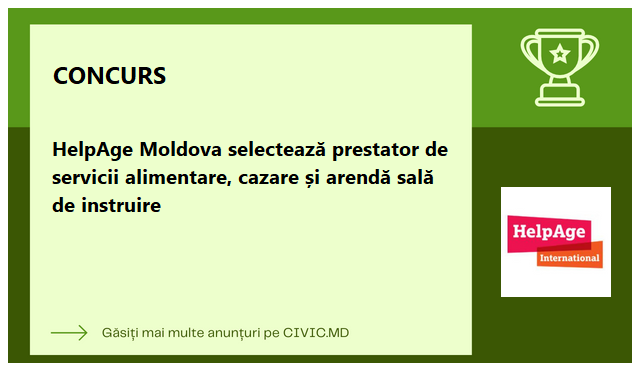 HelpAge Moldova selectează prestator de servicii alimentare, cazare și arendă sală de instruire  