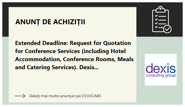 Extended Deadline: Request for Quotation for Conference Services (including Hotel Accommodation, Conference Rooms, Meals and Catering Services). Dexis Interactive Incorporated, Washington, Chisinau branch