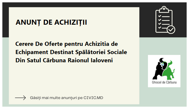 Cerere De Oferte pentru Achizitia de Echipament Destinat Spălătoriei Sociale Din Satul Cărbuna Raionul Ialoveni