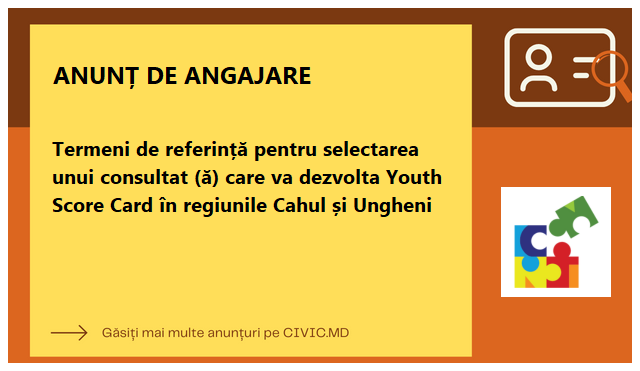 Termeni de referință pentru selectarea unui consultat (ă) care va dezvolta Youth Score Card în regiunile Cahul și Ungheni 
