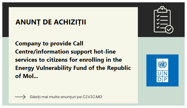 Company to provide Call Centre/information support hot-line services to citizens for enrolling in the Energy Vulnerability Fund of the Republic of Moldova.