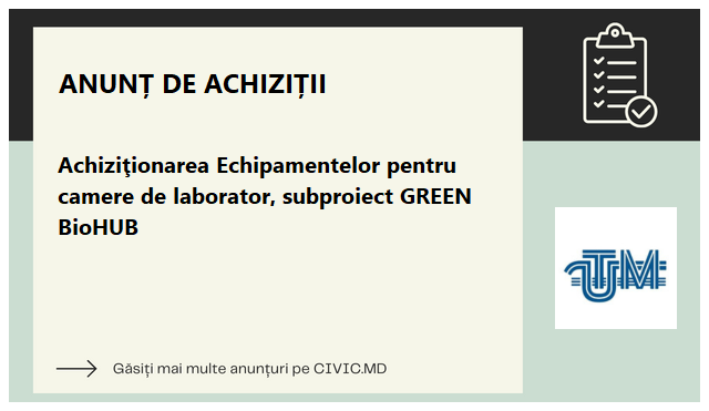 Achiziţionarea Echipamentelor pentru camere de laborator, subproiect GREEN BioHUB