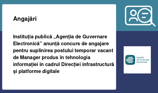 Instituția publică „Agenția de Guvernare Electronică”    anunță concurs de angajare pentru suplinirea postului temporar vacant de  Manager produs în tehnologia informației în cadrul Direcției infrastructură și platforme digitale
