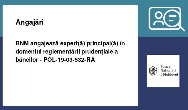 BNM angajează expert(ă) principal(ă) în domeniul reglementării prudențiale a băncilor - POL-19-03-532-RA BNM angajează expert(ă) principal(ă) în domeniul reglementării prudențiale a băncilor - POL-19-03-532-RA