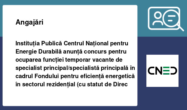 Instituția Publică Centrul Național pentru Energie Durabilă  anunță concurs pentru ocuparea funcției temporar vacante de specialist principal/specialistă principală în cadrul Fondului pentru eficiență energetică în sectorul rezidențial (cu statut de Direc