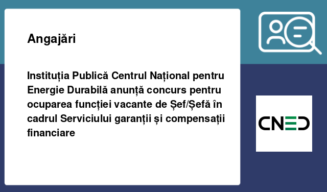 Instituția Publică Centrul Național pentru Energie Durabilă anunță concurs pentru ocuparea funcției vacante de Șef/Șefă în cadrul Serviciului garanții și compensații financiare