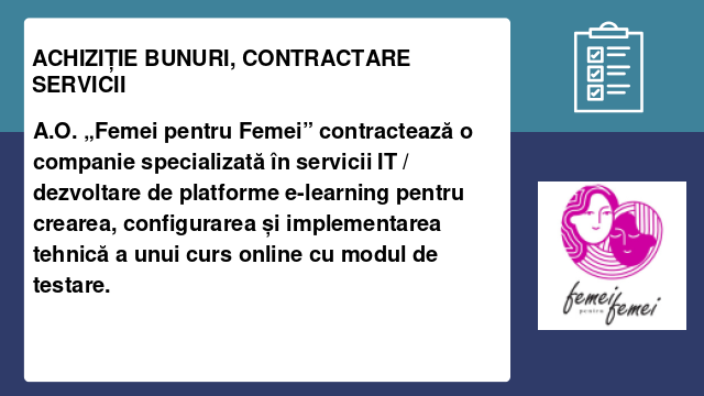 A.O. „Femei pentru Femei” contractează o companie specializată în servicii IT / dezvoltare de platforme e-learning pentru crearea, configurarea și implementarea tehnică a unui curs online cu modul de testare.