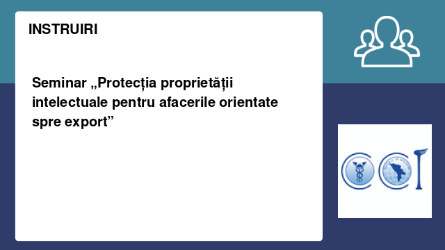 Seminar „Protecția proprietății intelectuale pentru afacerile orientate spre export”