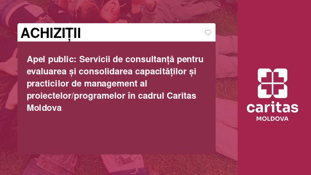 Apel public: Servicii de consultanță pentru evaluarea și consolidarea capacităților și practicilor de management al proiectelor/programelor în cadrul Caritas Moldova