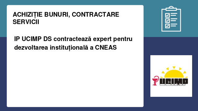 IP UCIMP DS contractează expert pentru dezvoltarea instituțională a CNEAS IP UCIMP DS contractează expert pentru dezvoltarea instituțională a CNEAS