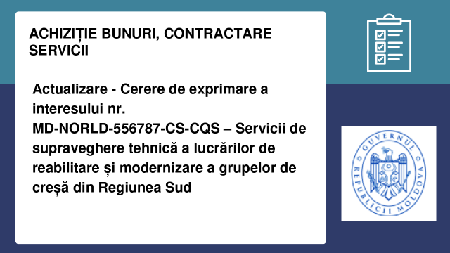 Actualizare - Cerere de exprimare a interesului nr. MD-NORLD-556787-CS-CQS – Servicii de supraveghere tehnică a lucrărilor de reabilitare și modernizare a grupelor de creșă din Regiunea Sud