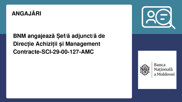 BNM angajează Șef/ă adjunct/ă de Direcție Achiziții și Management Contracte-SCI-29-00-127-AMC BNM angajează Șef/ă adjunct/ă de Direcție Achiziții și Management Contracte-SCI-29-00-127-AMC