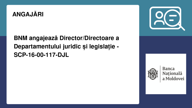 BNM angajează Director/Directoare a Departamentului juridic și legislație - SCP-16-00-117-DJL