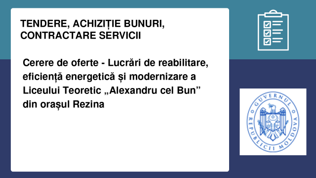 Cerere de oferte - Lucrări de reabilitare, eficiență energetică și modernizare a Liceului Teoretic „Alexandru cel Bun” din orașul Rezina Cerere de oferte - Lucrări de reabilitare, eficiență energetică și modernizare a Liceului Teoretic „Alexandru cel Bun” din orașul Rezina